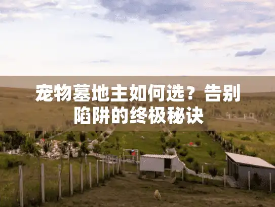 宠物墓地主如何选？告别陷阱的终极秘诀