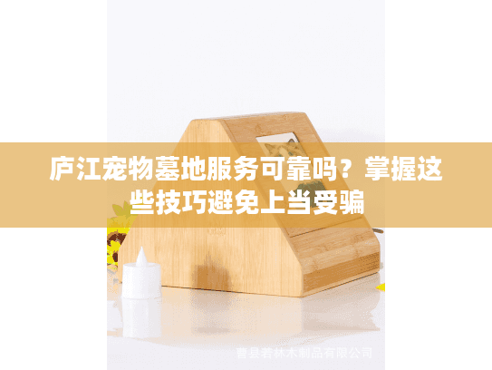 庐江宠物墓地服务可靠吗？掌握这些技巧避免上当受骗