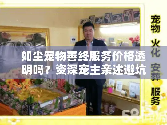 如尘宠物善终服务价格透明吗？资深宠主亲述避坑指南