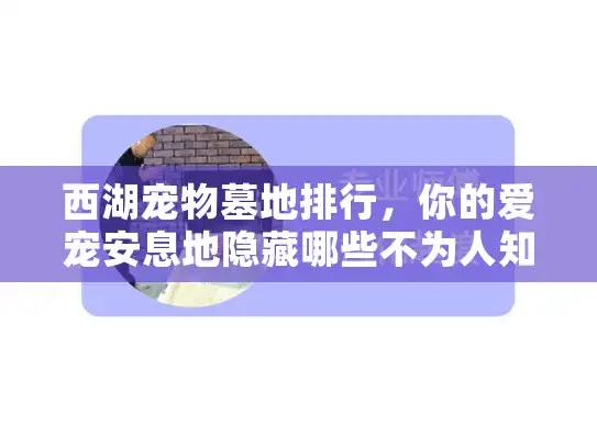 西湖宠物墓地排行,你的爱宠安息地隐藏哪些不为人知的风险? 西湖宠物墓地排行,你的爱宠安息地隐藏哪些不为人知的风险?