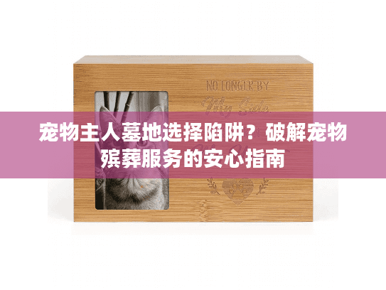宠物主人墓地选择陷阱？破解宠物殡葬服务的安心指南