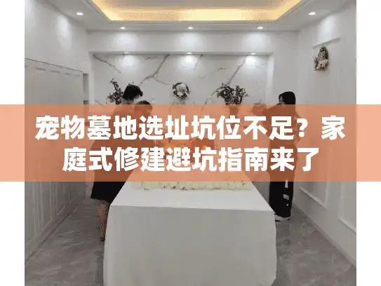 宠物墓地选址坑位不足？家庭式修建避坑指南来了
