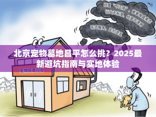 北京宠物墓地昌平怎么挑？2025最新避坑指南与实地体验