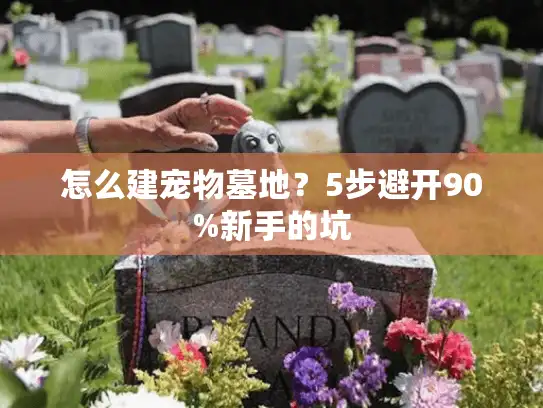 怎么建宠物墓地？5步避开90%新手的坑