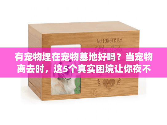 有宠物埋在宠物墓地好吗?当宠物离去时,这5个真实困境让你夜不能寐 有宠物埋在宠物墓地好吗?当宠物离去时,这5个真实困境让你夜不能寐