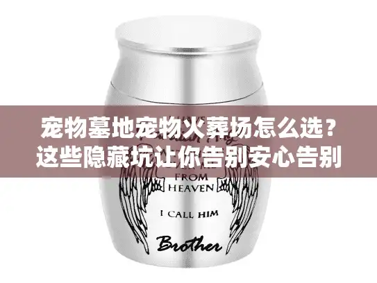 宠物墓地宠物火葬场怎么选？这些隐藏坑让你告别安心告别爱宠！