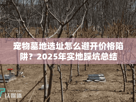宠物墓地选址怎么避开价格陷阱？2025年实地踩坑总结