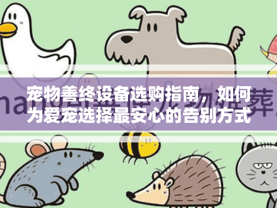 宠物善终设备选购指南，如何为爱宠选择最安心的告别方式？