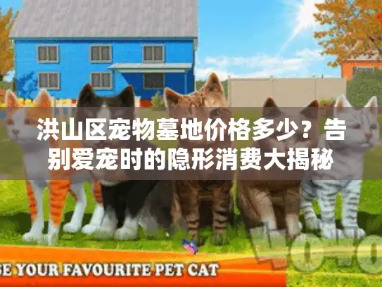 洪山区宠物墓地价格多少?告别爱宠时的隐形消费大揭秘 洪山区宠物墓地价格多少?告别爱宠时的隐形消费大揭秘