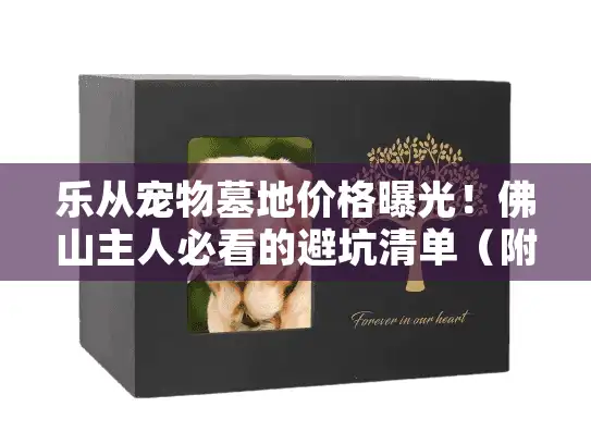 乐从宠物墓地价格曝光!佛山主人必看的避坑清单(附2025最新价目表) 乐从宠物墓地价格曝光!佛山主人必看的避坑清单(附2025最新价目表)