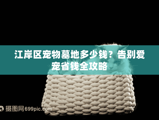 江岸区宠物墓地多少钱?告别爱宠省钱全攻略 江岸区宠物墓地多少钱?告别爱宠省钱全攻略