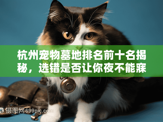 杭州宠物墓地排名前十名揭秘，选错是否让你夜不能寐？