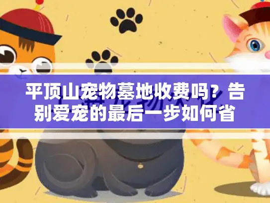 平顶山宠物墓地收费吗?告别爱宠的最后一步如何省心省力 平顶山宠物墓地收费吗?告别爱宠的最后一步如何省心省力