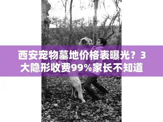 西安宠物墓地价格表曝光？3大隐形收费99%家长不知道