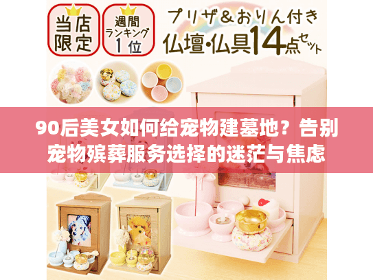90后美女如何给宠物建墓地？告别宠物殡葬服务选择的迷茫与焦虑