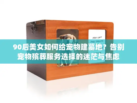 90后美女如何给宠物建墓地？告别宠物殡葬服务选择的迷茫与焦虑
