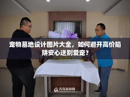 宠物墓地设计图片大全，如何避开高价陷阱安心送别爱宠？