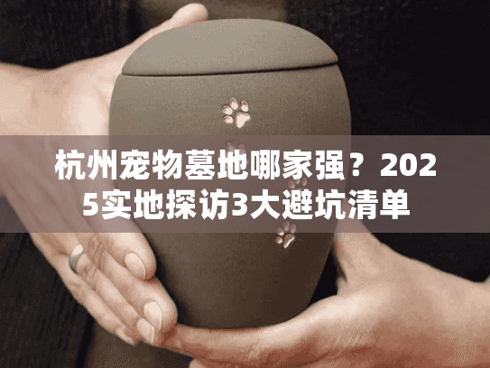 杭州宠物墓地哪家强？2025实地探访3大避坑清单