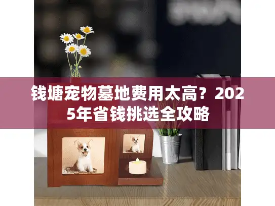 钱塘宠物墓地费用太高?2025年省钱挑选全攻略 钱塘宠物墓地费用太高?2025年省钱挑选全攻略