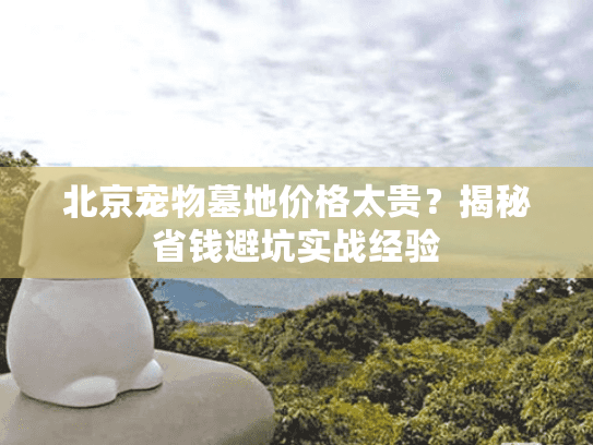 北京宠物墓地价格太贵？揭秘省钱避坑实战经验