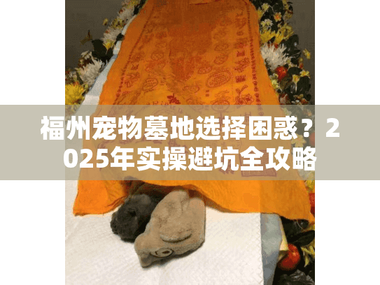 福州宠物墓地选择困惑?2025年实操避坑全攻略 福州宠物墓地选择困惑?2025年实操避坑全攻略