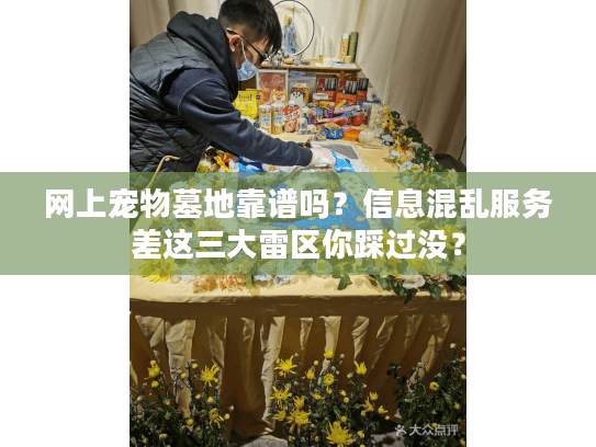 网上宠物墓地靠谱吗？信息混乱服务差这三大雷区你踩过没？