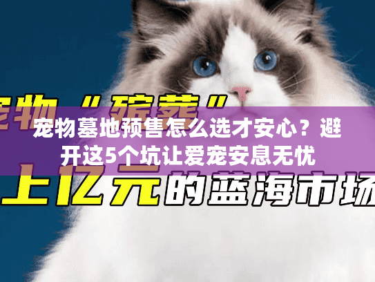 宠物墓地预售怎么选才安心？避开这5个坑让爱宠安息无忧