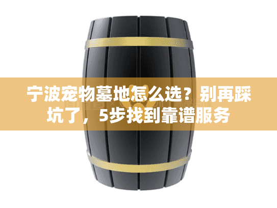 宁波宠物墓地怎么选？别再踩坑了，5步找到靠谱服务