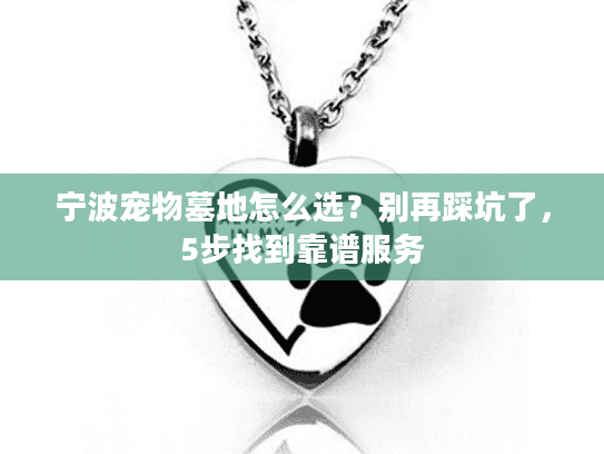 宁波宠物墓地怎么选？别再踩坑了，5步找到靠谱服务