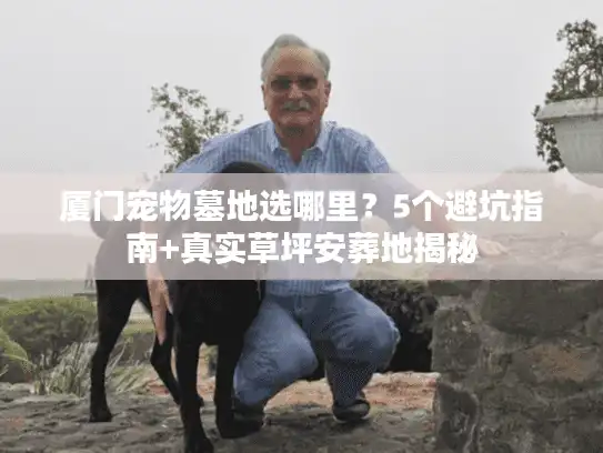 厦门宠物墓地选哪里？5个避坑指南+真实草坪安葬地揭秘