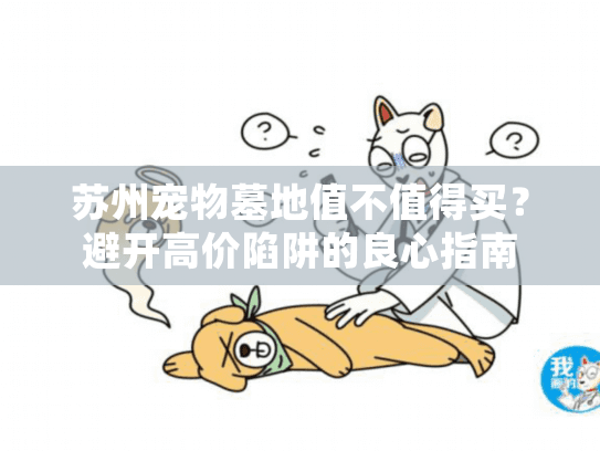 苏州宠物墓地值不值得买?避开高价陷阱的良心指南 苏州宠物墓地值不值得买?避开高价陷阱的良心指南
