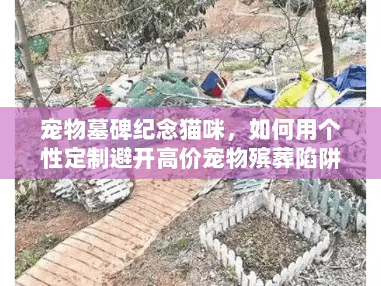 宠物墓碑纪念猫咪，如何用个性定制避开高价宠物殡葬陷阱？