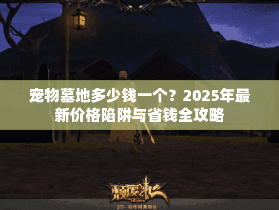 宠物墓地多少钱一个？2025年最新价格陷阱与省钱全攻略