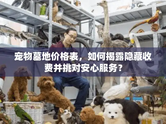 宠物墓地价格表,如何揭露隐藏收费并挑对安心服务? 宠物墓地价格表,如何揭露隐藏收费并挑对安心服务?