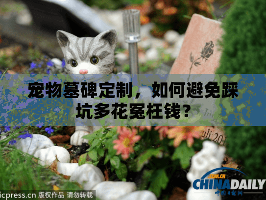 宠物墓碑定制,如何避免踩坑多花冤枉钱? 宠物墓碑定制,如何避免踩坑多花冤枉钱?