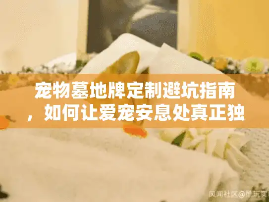 宠物墓地牌定制避坑指南,如何让爱宠安息处真正独一无二? 宠物墓地牌定制避坑指南,如何让爱宠安息处真正独一无二?