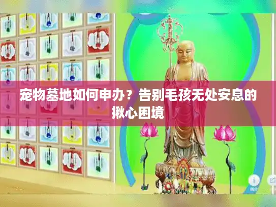 宠物墓地如何申办?告别毛孩无处安息的揪心困境 宠物墓地如何申办?告别毛孩无处安息的揪心困境