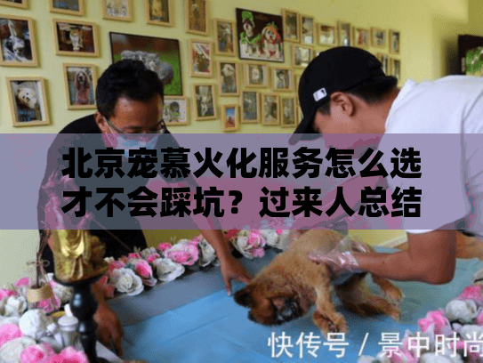 北京宠慕火化服务怎么选才不会踩坑?过来人总结7步避雷清单 北京宠慕火化服务怎么选才不会踩坑?过来人总结7步避雷清单