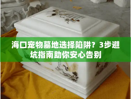 海口宠物墓地选择陷阱？3步避坑指南助你安心告别