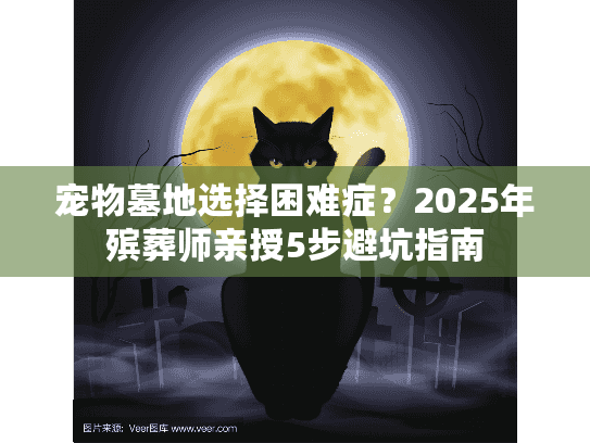 宠物墓地选择困难症？2025年殡葬师亲授5步避坑指南