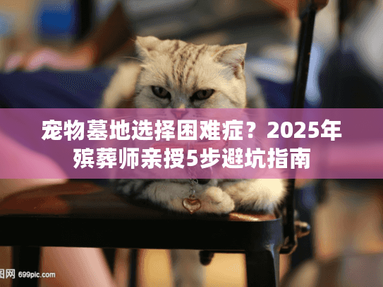 宠物墓地选择困难症？2025年殡葬师亲授5步避坑指南