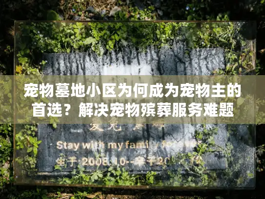 宠物墓地小区为何成为宠物主的首选?解决宠物殡葬服务难题 宠物墓地小区为何成为宠物主的首选?解决宠物殡葬服务难题