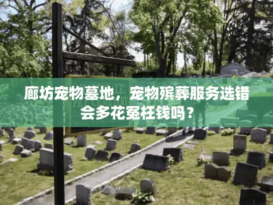廊坊宠物墓地，宠物殡葬服务选错会多花冤枉钱吗？