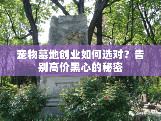宠物墓地创业如何选对？告别高价黑心的秘密