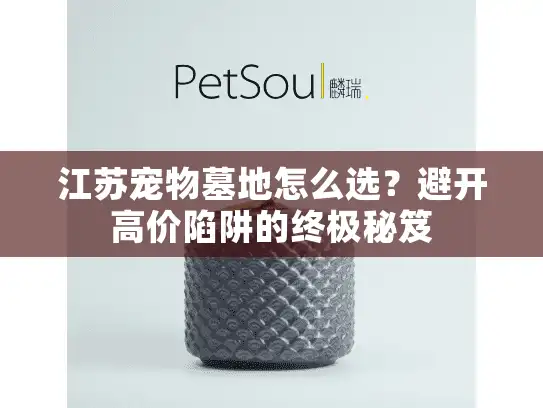 江苏宠物墓地怎么选？避开高价陷阱的终极秘笈