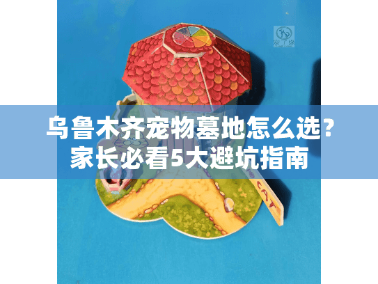 乌鲁木齐宠物墓地怎么选?家长必看5大避坑指南 乌鲁木齐宠物墓地怎么选?家长必看5大避坑指南