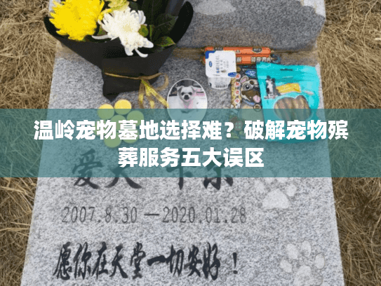 温岭宠物墓地选择难?破解宠物殡葬服务五大误区 温岭宠物墓地选择难?破解宠物殡葬服务五大误区
