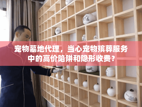 宠物墓地代理，当心宠物殡葬服务中的高价陷阱和隐形收费？