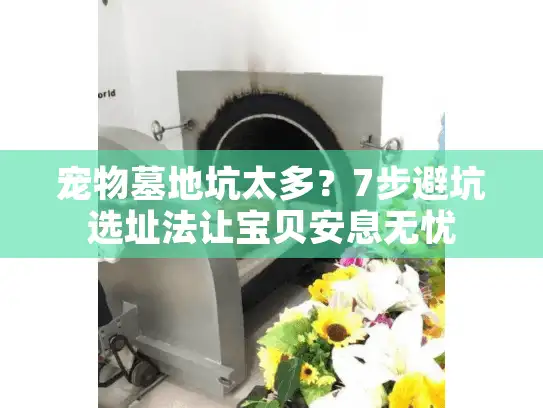 宠物墓地坑太多？7步避坑选址法让宝贝安息无忧