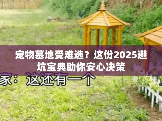 宠物墓地受难选?这份2025避坑宝典助你安心决策 宠物墓地受难选?这份2025避坑宝典助你安心决策